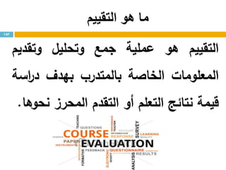 ‫التقييم‬ ‫هو‬ ‫ما‬
‫التقييم‬‫هو‬‫عملية‬‫جمع‬‫وتحليل‬‫وتقديم‬
‫المعلومات‬‫الخاصة‬‫بالمتدرب‬‫بهدف‬‫اسة‬‫ر‬‫د‬
‫قيمة‬‫نتائج‬‫التعلم‬‫أو‬‫التقدم‬‫المحرز‬‫نحوها‬.
147
 