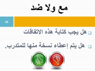‫ي‬ ‫هل‬‫جب‬‫االتفاقات‬ ‫هذه‬ ‫كتابة‬
‫يتم‬ ‫هل‬‫إعطاء‬‫للمتدرب‬ ‫منها‬ ‫نسخة‬.
‫ضد‬ ‫وال‬ ‫مع‬
56
 