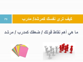 ‫قوتك‬ ‫نقاط‬ ‫أهم‬ ‫هي‬ ‫ما‬/‫كمدرب‬ ‫ضعفك‬/‫مرشد‬
‫كمرشد‬ ‫نفسك‬ ‫ترى‬ ‫كيف‬/‫مدرب‬73
 