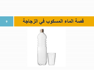 ‫الزجاجة‬ ‫في‬ ‫المسكوب‬ ‫الماء‬ ‫قصة‬9
 