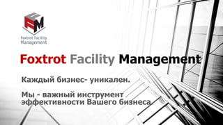 Foxtrot Facility Management
Каждый бизнес- уникален.
Мы - важный инструмент
эффективности Вашего бизнеса.
 