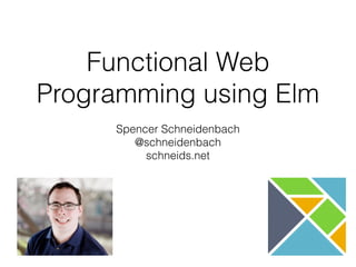 Functional Web
Programming using Elm
Spencer Schneidenbach
@schneidenbach
schneids.net
 