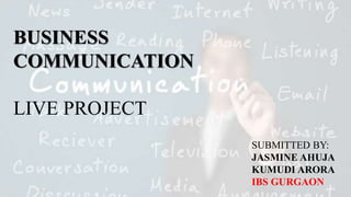 BUSINESS
COMMUNICATION
LIVE PROJECT
SUBMITTED BY:
JASMINE AHUJA
KUMUDI ARORA
IBS GURGAON
 