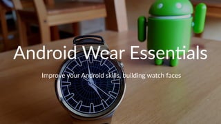 Android Wear Essen-als
Improve your Android skills, building watch faces
 
