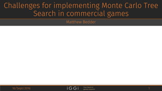 Challenges for implementing Monte Carlo Tree
Search in commercial games
Matthew Bedder
16/Sept/2016 1
 