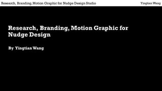 Research, Branding, Motion Graphic for
Nudge Design
By Yingtian Wang
Yingtian WangResearch, Branding,Motion Graphic for Nudge Design Studio
 