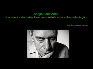 Sérgio Sant’ Anna
e a poética do trailer livre: uma estética da auto-prefaciação
Prof. Ms Lindomar Lacerda
 