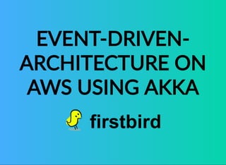 EVENT‐DRIVEN‐
ARCHITECTURE ON
AWS USING AKKA
 