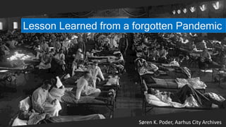 Lesson Learned from a forgotten Pandemic
Søren K. Poder, Aarhus City Archives
 