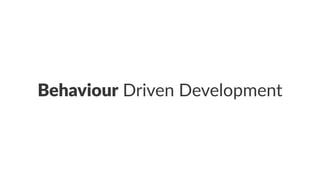 Behaviour Driven Development
 