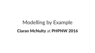 Modelling by Example
Ciaran McNulty at PHPNW 2016
 