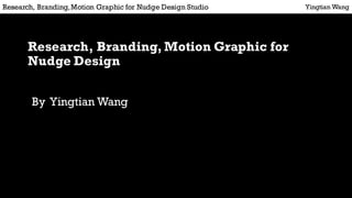 Research, Branding, Motion Graphic for
Nudge Design
By Yingtian Wang
Yingtian WangResearch, Branding,Motion Graphic for Nudge Design Studio
 