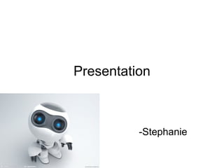 Presentation
-Stephanie
 