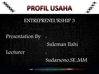 ENTREPRENEURSHIP 3
Presentation By :
Suleman Ilahi
Lecturer :
Sudarsono,SE.,MM
 