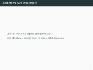 objects vs data structures
Objects: hide data, expose operations over it
Data structures: expose data, no meaningful operation
21
 