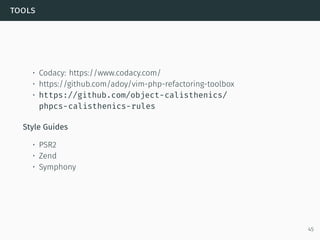 tools
• Codacy: https://www.codacy.com/
• https://github.com/adoy/vim-php-refactoring-toolbox
• https://github.com/object-calisthenics/
phpcs-calisthenics-rules
Style Guides
• PSR2
• Zend
• Symphony
45
 