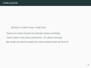 conclusion
Quality is a team issue. Andy hunt.
Teams as a hole should not tolerate broken windows.
Clean code is not about perfection.. It’s about honesty.
We made our best to leave the camp cleaner than we ﬁnd it?
48
 