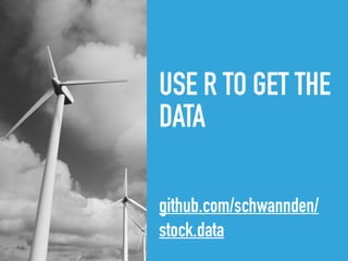 USE R TO GET THE
DATA
github.com/schwannden/
stock.data
 