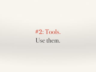 #2: Tools.
Use them.
 