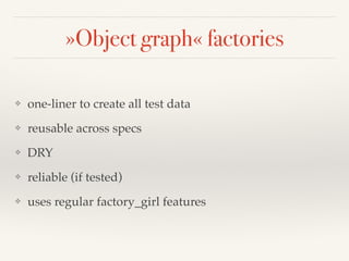 »Object graph« factories
❖ one-liner to create all test data
❖ reusable across specs
❖ DRY
❖ reliable (if tested)
❖ uses regular factory_girl features
 
