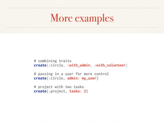 More examples
# combining traits
create(:circle, :with_admin, :with_volunteer)
# passing in a user for more control
create(:circle, admin: my_user)
# project with two tasks
create(:project, tasks: 2)
 