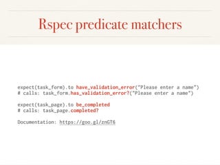 Rspec predicate matchers
expect(task_form).to have_validation_error("Please enter a name")
# calls: task_form.has_validation_error?("Please enter a name")
expect(task_page).to be_completed
# calls: task_page.completed?
Documentation: https://goo.gl/znGT6
 