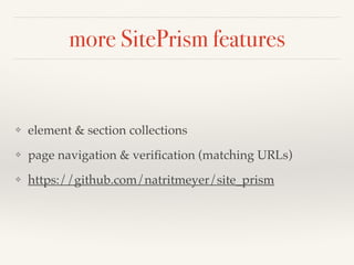 more SitePrism features
❖ element & section collections
❖ page navigation & veriﬁcation (matching URLs)
❖ https://github.com/natritmeyer/site_prism
 