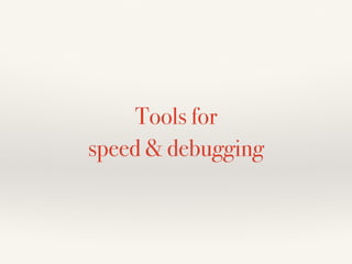 Tools for
speed & debugging
 