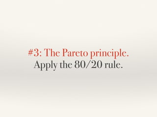 #3: The Pareto principle. 
Apply the 80/20 rule.
 