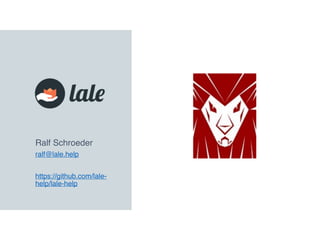Ralf Schroeder
ralf@lale.help
https://github.com/lale-
help/lale-help
 