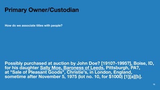 Primary Owner/Custodian
How do we associate titles with people?
Possibly purchased at auction by John Doe? [1910?-1995?], ...