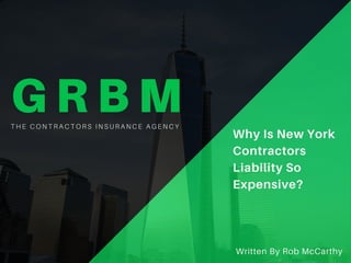 GRBMTHE CONTRACTORS INSURANCE AGENCY
Why Is New York
Contractors
Liability So
Expensive?
Written By Rob McCarthy
 