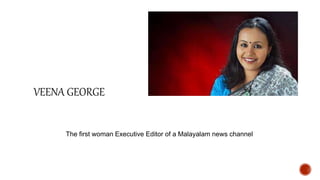 VEENA GEORGE
The first woman Executive Editor of a Malayalam news channel
 