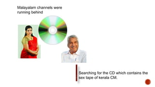 Malayalam channels were
running behind
Searching for the CD which contains the
sex tape of kerala CM.
 