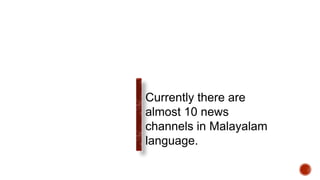 Currently there are
almost 10 news
channels in Malayalam
language.
 