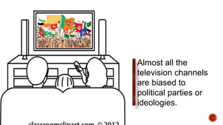 Almost all the
television channels
are biased to
political parties or
ideologies.
 