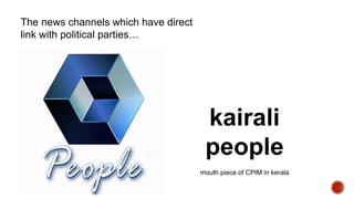 The news channels which have direct
link with political parties…
kairali
people
mouth piece of CPIM in kerala
 