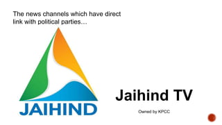The news channels which have direct
link with political parties…
Jaihind TV
Owned by KPCC
 