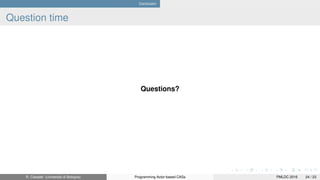 Conclusion
Question time
Questions?
R. Casadei (Università di Bologna) Programming Actor-based CASs PMLDC 2016 24 / 23
 