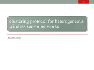 clustering protocol for heterogeneous
wireless sensor networks
Sajjad kazemi
1
 