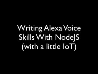 Writing AlexaVoice
Skills With NodeJS
(with a little IoT)
 