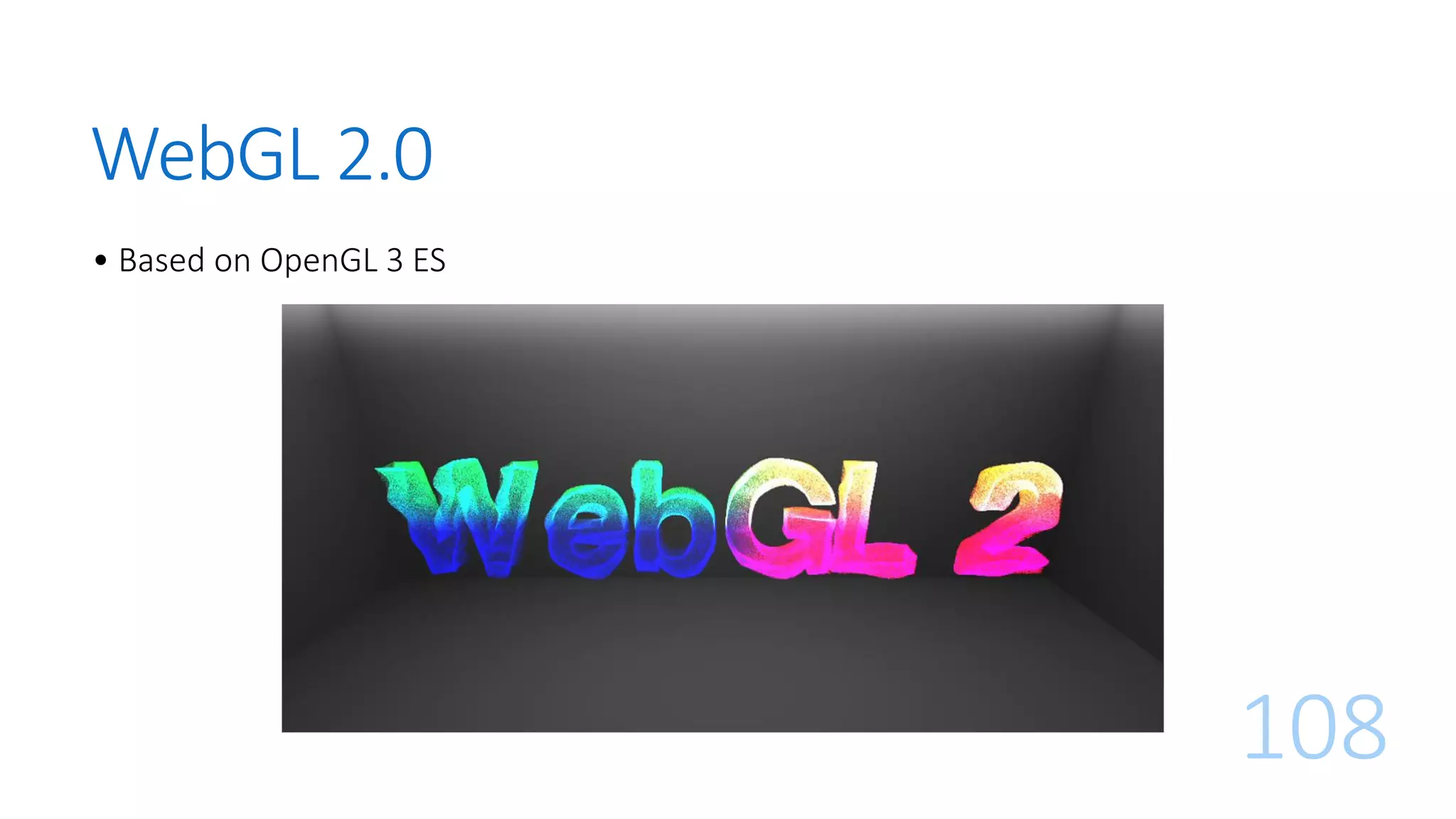 WebGL 2.0
• Based on OpenGL 3 ES
108
 