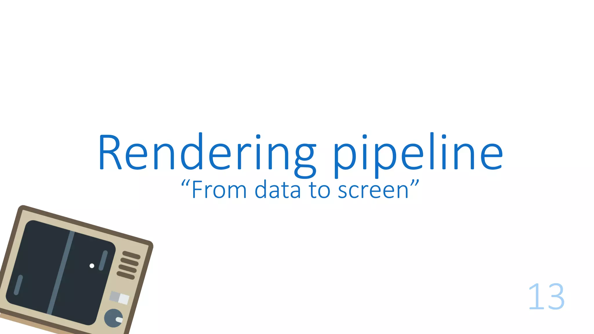 Rendering pipeline
13
“From data to screen”
 