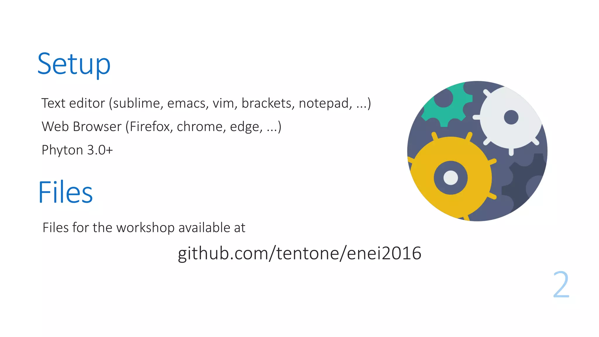 Setup
Text editor (sublime, emacs, vim, brackets, notepad, ...)
Web Browser (Firefox, chrome, edge, ...)
Phyton 3.0+
2
Files
Files for the workshop available at
github.com/tentone/enei2016
 