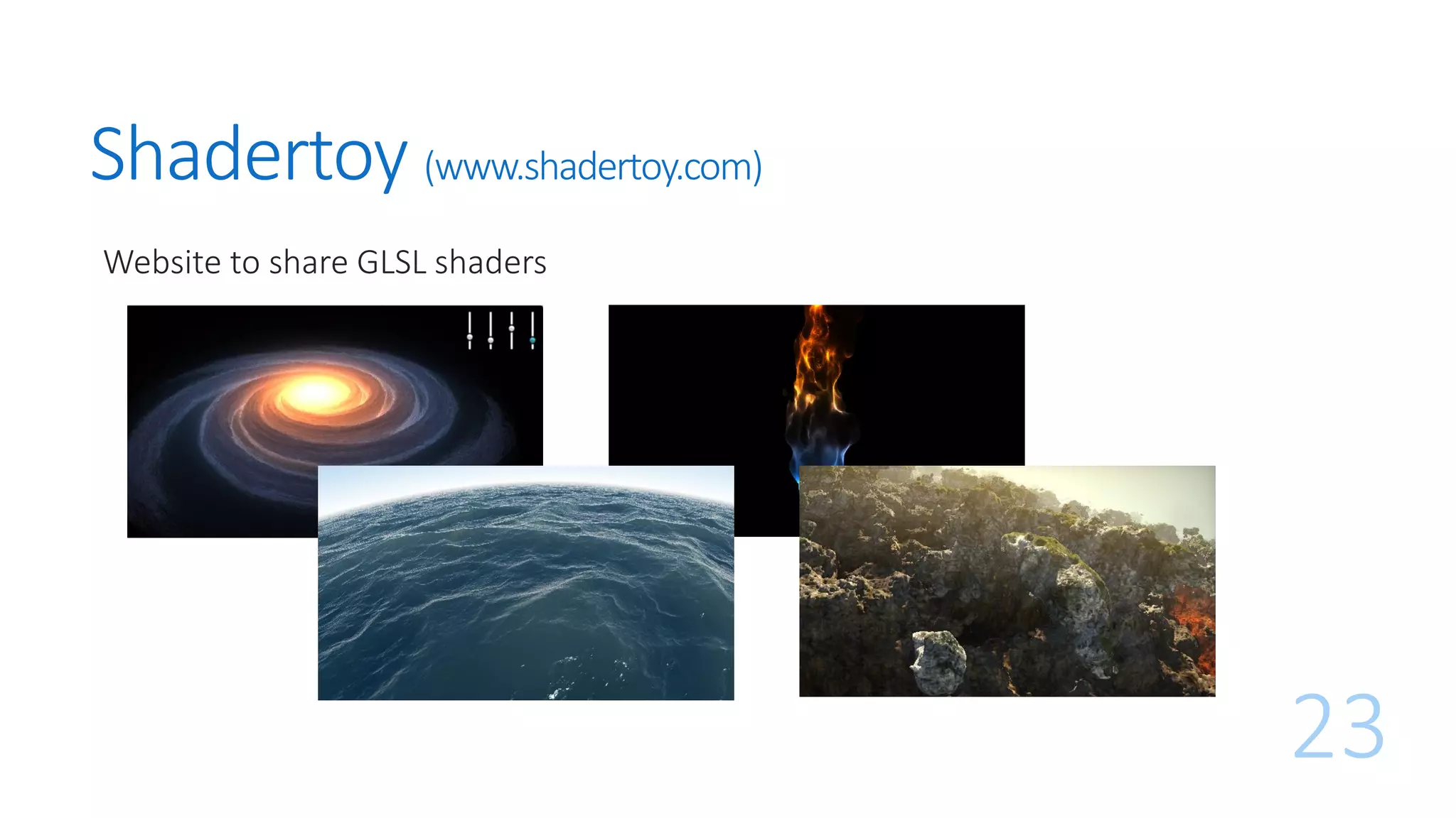 Shadertoy (www.shadertoy.com)
Website to share GLSL shaders
23
 