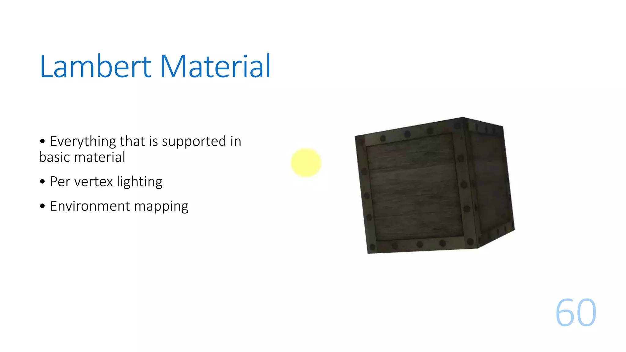 Lambert Material
60
• Everything that is supported in
basic material
• Per vertex lighting
• Environment mapping
 