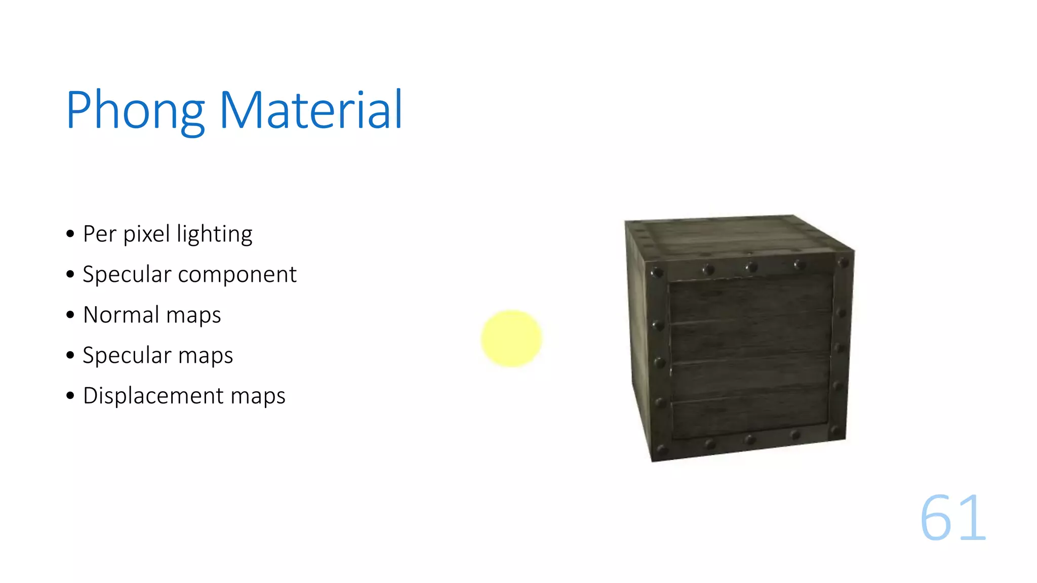 Phong Material
61
• Per pixel lighting
• Specular component
• Normal maps
• Specular maps
• Displacement maps
 