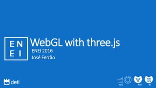 WebGL with three.js
ENEI 2016
José Ferrão
 
