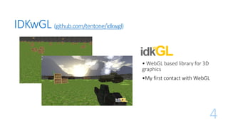 4
IDKwGL (github.com/tentone/idkwgl)
• WebGL based library for 3D
graphics
•My first contact with WebGL
 