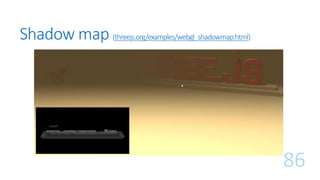 Shadow map (threejs.org/examples/webgl_shadowmap.html)
86
 
